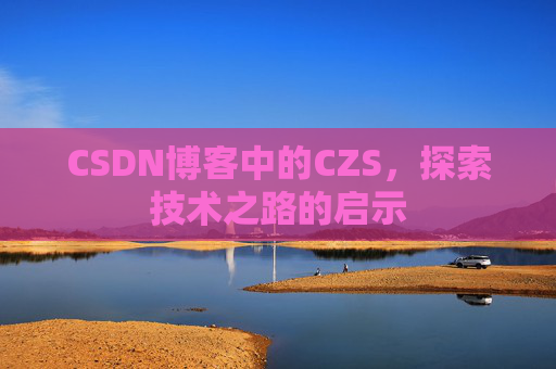CSDN博客中的CZS，探索技术之路的启示